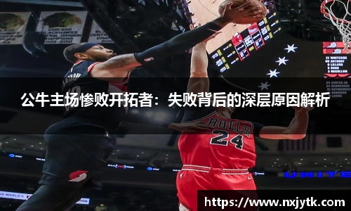公牛主场惨败开拓者：失败背后的深层原因解析