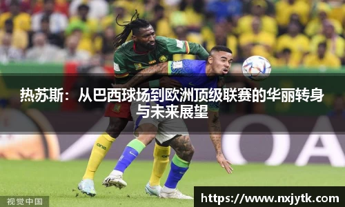 热苏斯：从巴西球场到欧洲顶级联赛的华丽转身与未来展望
