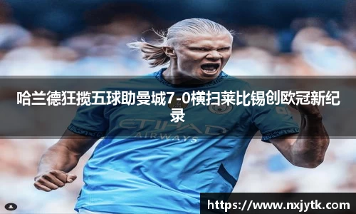 哈兰德狂揽五球助曼城7-0横扫莱比锡创欧冠新纪录