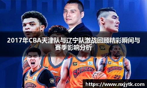 2017年CBA天津队与辽宁队激战回顾精彩瞬间与赛季影响分析