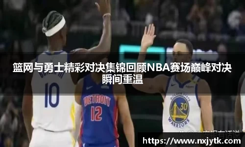 篮网与勇士精彩对决集锦回顾NBA赛场巅峰对决瞬间重温