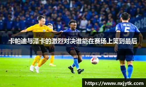 卡帕迪与泽卡的激烈对决谁能在赛场上笑到最后