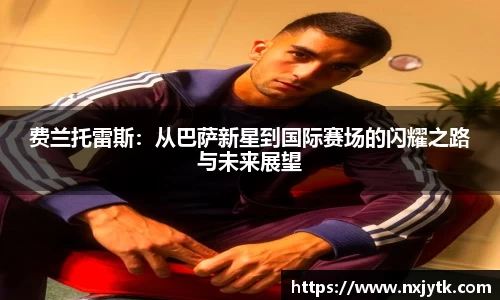 必一费兰托雷斯：从巴萨新星到国际赛场的闪耀之路与未来展望