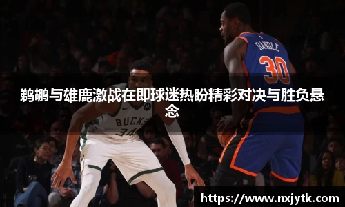 必一鹈鹕与雄鹿激战在即球迷热盼精彩对决与胜负悬念