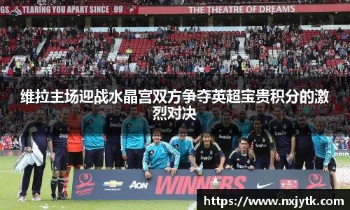 必一维拉主场迎战水晶宫双方争夺英超宝贵积分的激烈对决