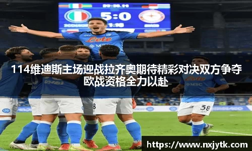 必一114维迪斯主场迎战拉齐奥期待精彩对决双方争夺欧战资格全力以赴