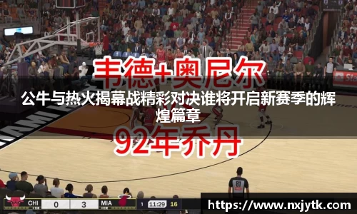 必一公牛与热火揭幕战精彩对决谁将开启新赛季的辉煌篇章